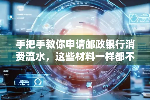 手把手教你申请邮政银行消费流水，这些材料一样都不能少！