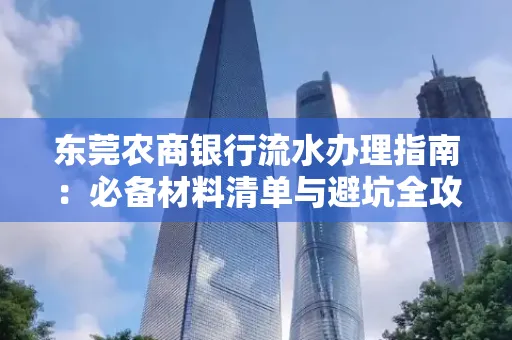东莞农商银行流水办理指南：必备材料清单与避坑全攻略