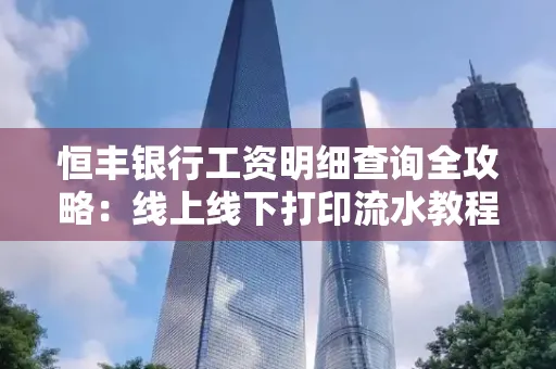 恒丰银行工资明细查询全攻略：线上线下打印流水教程