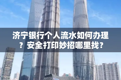 济宁银行个人流水如何办理？安全打印妙招哪里找？