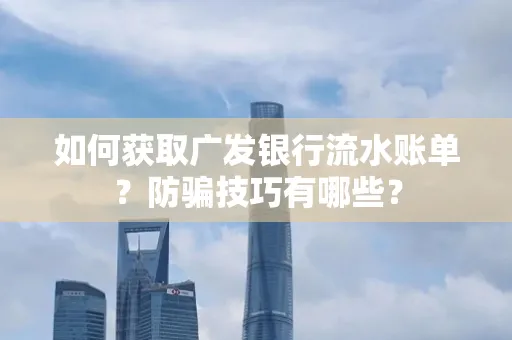 如何获取广发银行流水账单?防骗技巧有哪些?