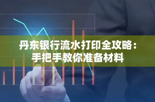 丹东银行流水打印全攻略:手把手教你准备材料