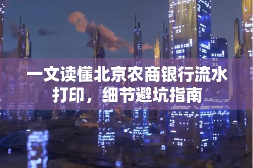 一文读懂北京农商银行流水打印,细节避坑指南
